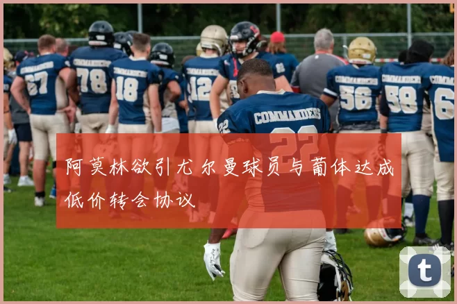阿莫林欲引尤尔曼球员与葡体达成低价转会协议